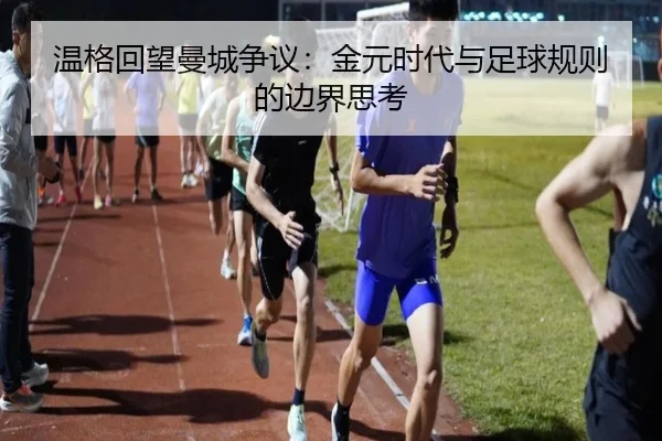 温格回望曼城争议：金元时代与足球规则的边界思考